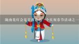 陇南花灯会是甘肃省的一个庆祝春节活动之一吧那么这个节日的具体内容是什么样的呢？