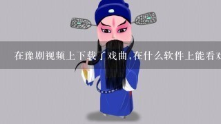 在豫剧视频上下载了戏曲,在什么软件上能看戏