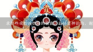 求那些戏腔的燃向的歌曲，最好是押韵的，谢谢，越多