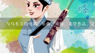 与马有关的电影、乐曲、戏曲、文学作品、文物有什么？