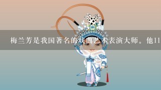 梅兰芳是我国著名的戏曲艺术表演大师。他11岁登台，20岁已闻名于京沪。他最擅长的角色是A.生B.旦C.净D.丑