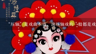 “压轴”是戏曲术语，演压轴戏的1般都是戏班挂头牌的主要演员。在演出中，压轴戏1般是指 。