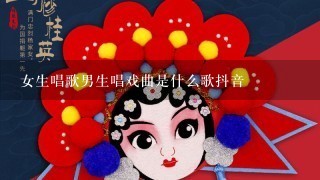 女生唱歌男生唱戏曲是什么歌抖音