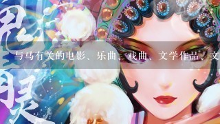 与马有关的电影、乐曲、戏曲、文学作品、文物有什么？