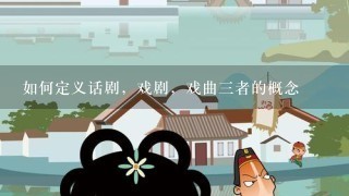 如何定义话剧，戏剧，戏曲3者的概念