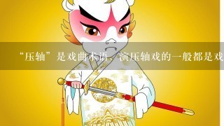 “压轴”是戏曲术语，演压轴戏的1般都是戏班挂头牌的主要演员。在演出中，压轴戏1般是指 。