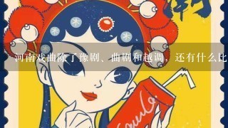 河南戏曲除了豫剧、曲剧和越调，还有什么比较知名的剧种？