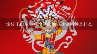 流传于山东半岛地区的地方戏曲剧种是什么