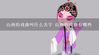 山西的戏曲叫什么名字 山西的戏曲有哪些