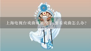 上海电视台戏曲频道没了,要看戏曲怎么办?