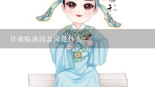 甘肃临洮岗盖岗是什么?