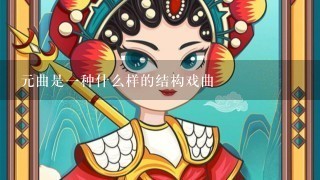 元曲是1种什么样的结构戏曲