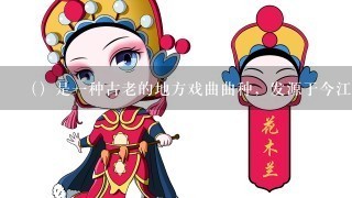 （）是1种古老的地方戏曲曲种，发源于今江苏省淮安市以及盐城市里下河1带，发祥于近现代的上海市，现流行于江苏省、上海市以及...