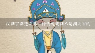 汉剧京剧楚剧那1种传统戏剧不是湖北省的