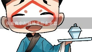 在戏曲中打圆场是什么意思