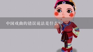 中国戏曲的错误说法是什么？