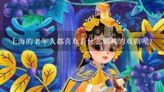 上海的老年人都喜欢看什么剧种的戏剧呢？