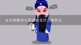 女生唱歌男生唱戏曲是什么歌抖音