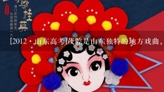 [2012·山东高考]茂腔是山东独特的地方戏曲。由茂腔经典剧目《墙头记》改编制作而成的茂腔动漫剧目具有浓郁的民俗风情又不...