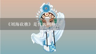 《刘海砍樵》是什么剧种?