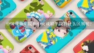 中国戏曲学院和中央戏剧学院有什么区别呢？