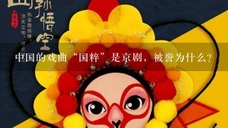 中国的戏曲“国粹”是京剧，被誉为什么？