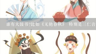 谁有大鼓书?比如《无艳春秋》 特别是3仁音像出版的大鼓书都可以