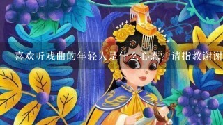 喜欢听戏曲的年轻人是什么心态？请指教谢谢？