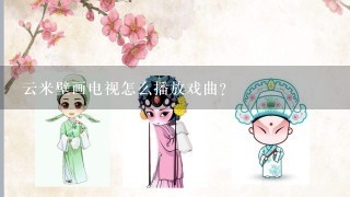 云米壁画电视怎么播放戏曲？