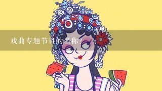 戏曲专题节目的名称？