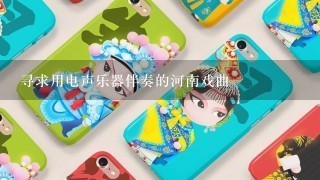 寻求用电声乐器伴奏的河南戏曲