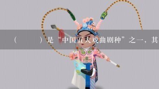 （ ）是“中国5大戏曲剧种”之1，其是由山歌、秧歌、茶歌、采茶灯、花鼓调，先于农村，后入城市，逐步形成发展起来的1...