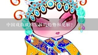 中国戏曲戏剧发展的趋势和见解？