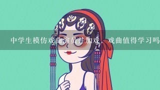 中学生模仿戏曲演员并加戏，戏曲值得学习吗？