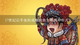 17世纪后半夜的戏剧戏曲有哪两种形式?