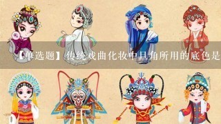 【单选题】传统戏曲化妆中旦角所用的底色是