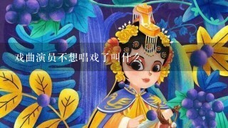 戏曲演员不想唱戏了叫什么