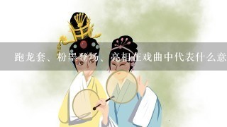 跑龙套、粉墨登场、亮相在戏曲中代表什么意思￼？