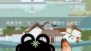 戏曲里的“生”“旦”分别指什么角色？