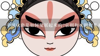 中国戏曲是如何发展起来的?京剧和戏剧的关系是什么?