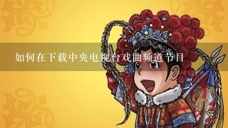 如何在下载中央电视台戏曲频道节目