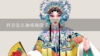 抖音怎么加戏曲段子？