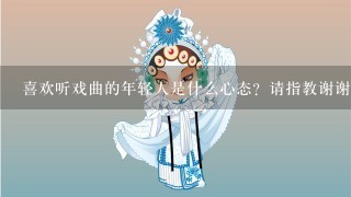 喜欢听戏曲的年轻人是什么心态？请指教谢谢