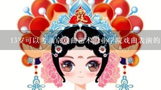 13岁可以考北京戏曲艺术职业学院戏曲表演的吗？