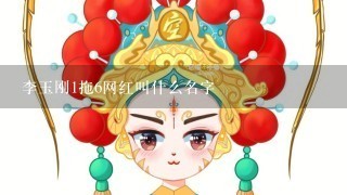 李玉刚1拖6网红叫什么名字