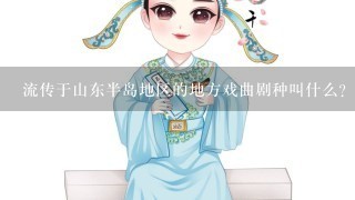 流传于山东半岛地区的地方戏曲剧种叫什么？