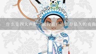 什么是4大声腔？流传最广，留存最久的戏曲音乐是什么？为什么？