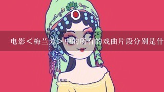 电影＜梅兰芳＞中的所有的戏曲片段分别是什么