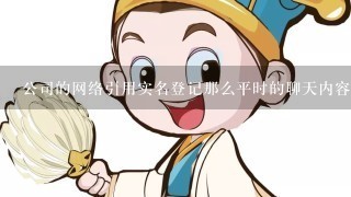 公司的网络引用实名登记那么平时的聊天内容能查得到吗