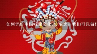 如何评价中国戏曲文化,传承戏曲我们可以做什么